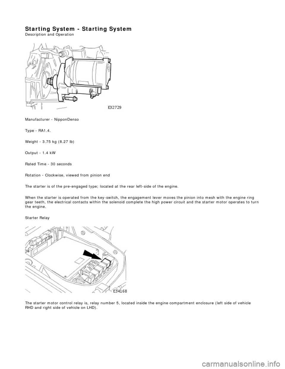JAGUAR X308 1998 2.G Workshop Manual Starting System - Starting System
Description and Operation
Manufacturer - NipponDenso
Type - RA1.4.
Weight - 3.75 kg (8.27 lb)
Output - 1.4 kW
Rated Time - 30 seconds
Rotation - Clockwise, JAGUAR X308 1998 2.G Workshop Manual Starting System - Starting System
Description and Operation
Manufacturer - NipponDenso
Type - RA1.4.
Weight - 3.75 kg (8.27 lb)
Output - 1.4 kW
Rated Time - 30 seconds
Rotation - Clockwise,