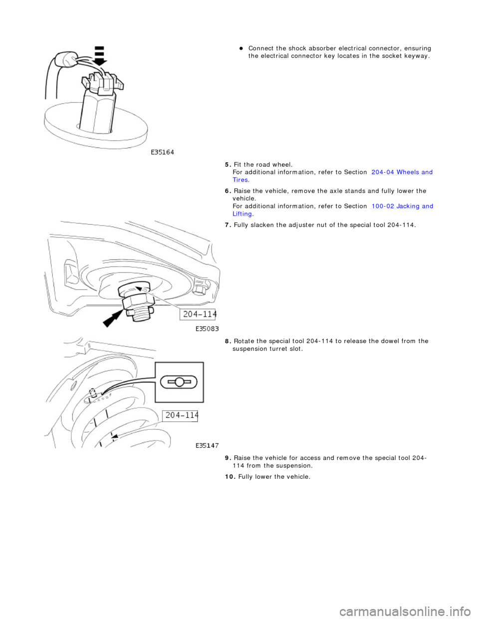 JAGUAR X308 1998 2.G Workshop Manual  
  
Connect
  the shock absorber elec
trical connector, ensuring 
the electrical connector key locates in the socket keyway.  
5.  Fit the road wheel.  
For additional informat ion, refer to Secti