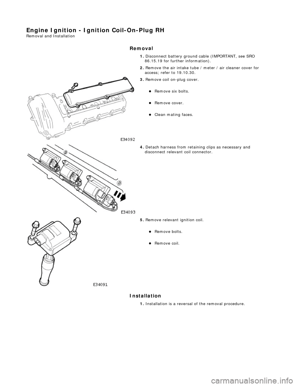 JAGUAR X308 1998 2.G Repair Manual Engine Igni
tion - Ignition Coil-On-Plug RH
Re
moval and Installation
Remov
al
Installation
1. Disc
onnect battery ground cable (IMPORTANT, see SRO
86.15.19 for further information).
2. Remo JAGUAR X308 1998 2.G Repair Manual Engine Igni
tion - Ignition Coil-On-Plug RH
Re
moval and Installation
Remov
al
Installation
1. Disc
onnect battery ground cable (IMPORTANT, see SRO
86.15.19 for further information).
2. Remo