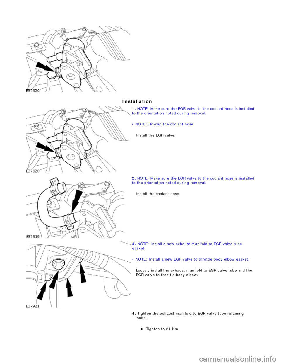 JAGUAR X308 1998 2.G Workshop Manual In
 stallation 
 
 
1. 
NO TE
 : Make sure the EGR valve to the coolant hose is installed 
to the orientation noted during removal. 
• NOTE: Un-cap the coolant hose. 
Install the EGR valve. 
 
2.  N