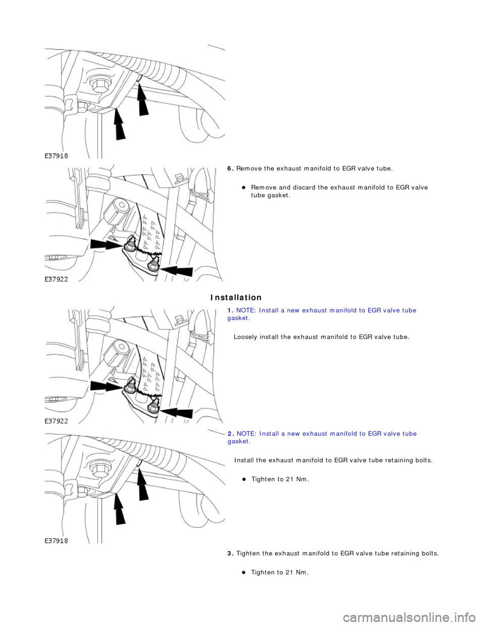 JAGUAR X308 1998 2.G Workshop Manual In
 stallation 
 
 
6. 
Re
 move the exhaust manifold to EGR valve tube. 
Remove and discard the ex

haust manifold to EGR valve 
tube gasket.  
 
1.  NOTE:
  Install a new exhaust manifold to EGR 