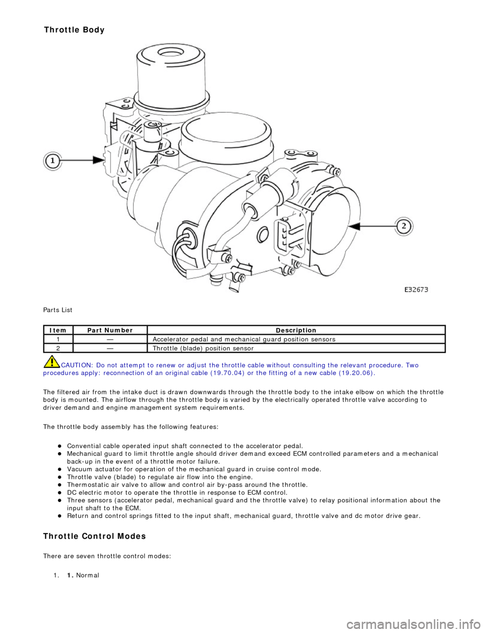 JAGUAR X308 1998 2.G Workshop Manual  
P
 arts List 
CAUTION: Do not attempt to renew or adjust the throttle cable without consulting the relevant procedure. Two 
procedures apply: reconnection of  an original cable (19.70.04) or the fit