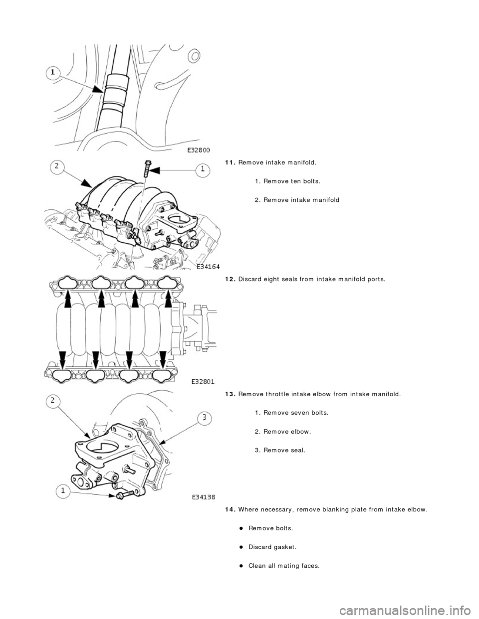 JAGUAR X308 1998 2.G Workshop Manual  
 
11
. 
Remove intake manifold. 
1. Remove ten bolts. 
2. Remove intake manifold 
 
12
 . 
Discard eight seals from intake manifold ports. 
 
13
 . 
Remove throttle intake elbow from intake manifold