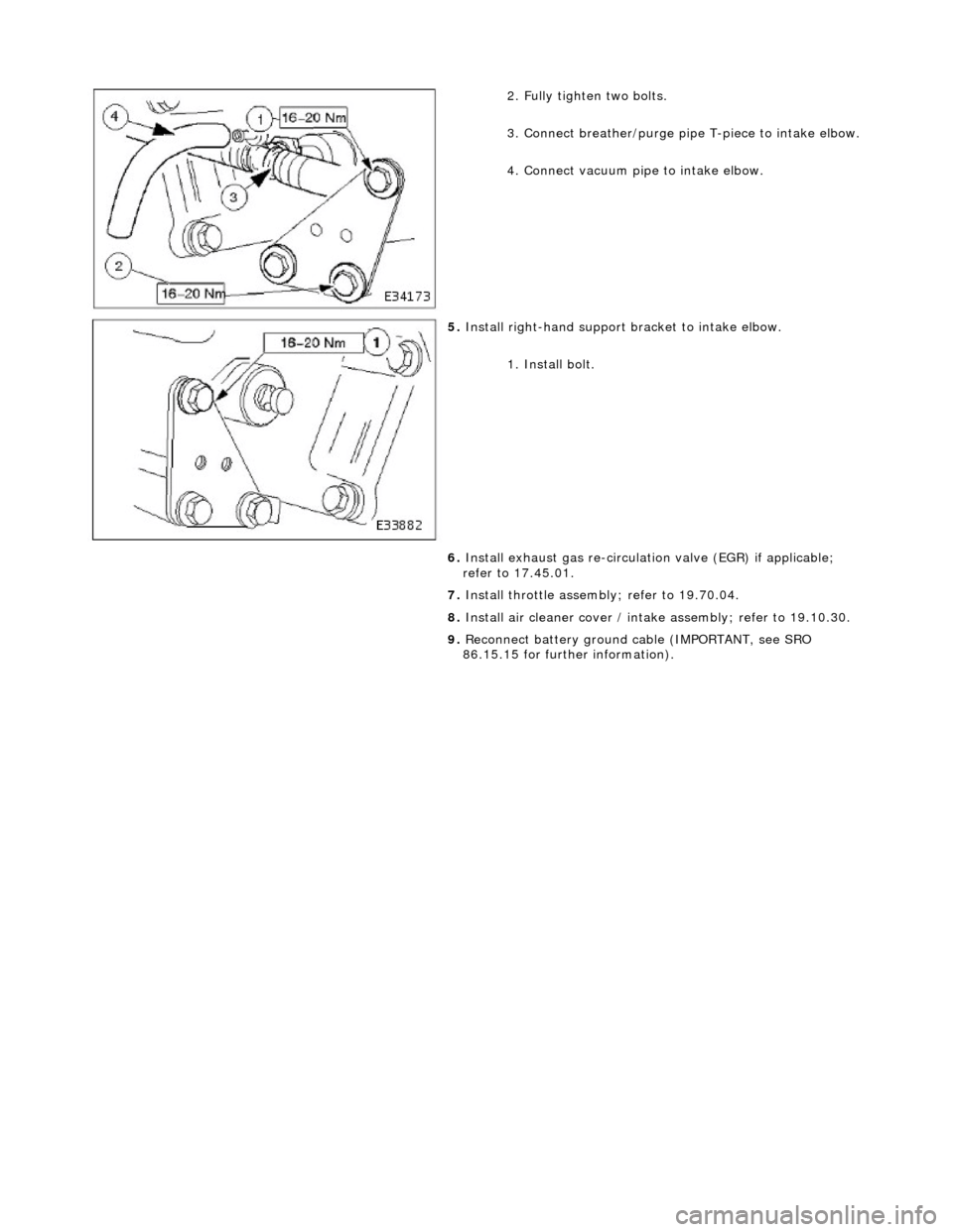 JAGUAR X308 1998 2.G Workshop Manual  
  
2.
  Fully tighten two bolts. 
3. Connect breather/purge pipe  T-piece to intake elbow. 
4. Connect vacuum pipe to intake elbow. 
 
5.  Install right-hand support  brac
 ket to intake elbow. 
1. 