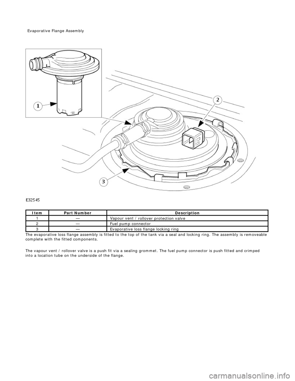 JAGUAR X308 1998 2.G Workshop Manual
The evaporative l
oss flange assembly is fitted to the top of the tank via a seal and locking ring. The assembly is removeable
complete with the fitted components.
The vapour vent / rollover valv JAGUAR X308 1998 2.G Workshop Manual
The evaporative l
oss flange assembly is fitted to the top of the tank via a seal and locking ring. The assembly is removeable
complete with the fitted components.
The vapour vent / rollover valv