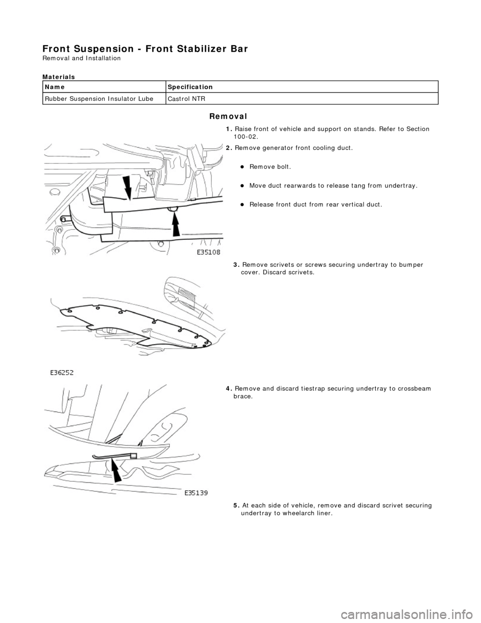 JAGUAR X308 1998 2.G Workshop Manual Front Suspension - Fro
 nt Stabilizer Bar 
Re
moval and Installation 
Materials 
S
 pecification 
Cas

trol NTR 
Remov

al 
Na
me
R

ubber Suspension Insulator Lube 
1. Raise front of vehicle and supp