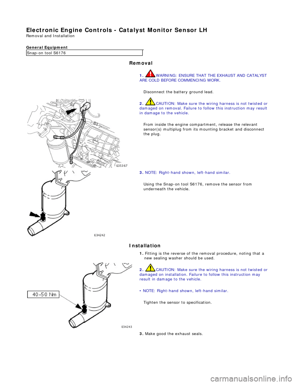 JAGUAR X308 1998 2.G Service Manual E
lectronic Engine Controls -
Catalyst Monitor Sensor LH
Re
moval and Installation
General Equipment
Remov
al
Installation
Snap
-on tool S6176
1. WARNING: ENSURE THAT THE EXHAUST AND CATAL JAGUAR X308 1998 2.G Service Manual E
lectronic Engine Controls -
Catalyst Monitor Sensor LH
Re
moval and Installation
General Equipment
Remov
al
Installation
Snap
-on tool S6176
1. WARNING: ENSURE THAT THE EXHAUST AND CATAL