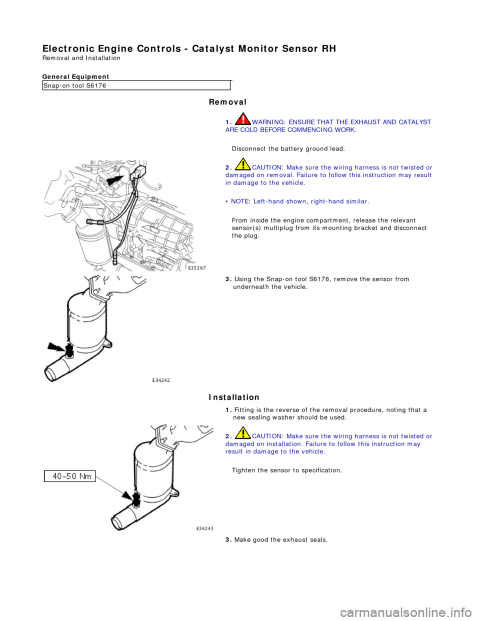 JAGUAR X308 1998 2.G Service Manual El
ectronic Engine Controls -
Catalyst Monitor Sensor RH
Remo
val and Installation
General Equipment
Remov a
l
Installation
Snap -
on tool S6176
1. WARNING: ENSURE THAT THE EXHAUST AND CA JAGUAR X308 1998 2.G Service Manual El
ectronic Engine Controls -
Catalyst Monitor Sensor RH
Remo
val and Installation
General Equipment
Remov a
l
Installation
Snap -
on tool S6176
1. WARNING: ENSURE THAT THE EXHAUST AND CA