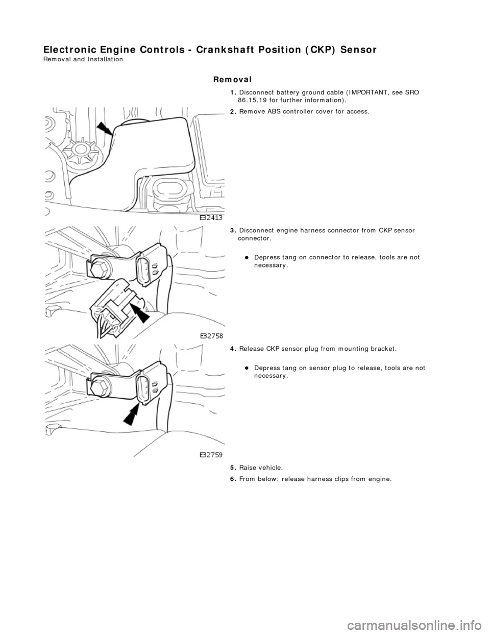 JAGUAR X308 1998 2.G Workshop Manual E
lectronic Engine Controls - Cr
ankshaft Position (CKP) Sensor
Re
moval and Installation
Remov
al
1.
Disc
onnect battery ground cable (IMPORTANT, see SRO
86.15.19 for further information).
JAGUAR X308 1998 2.G Workshop Manual E
lectronic Engine Controls - Cr
ankshaft Position (CKP) Sensor
Re
moval and Installation
Remov
al
1.
Disc
onnect battery ground cable (IMPORTANT, see SRO
86.15.19 for further information).