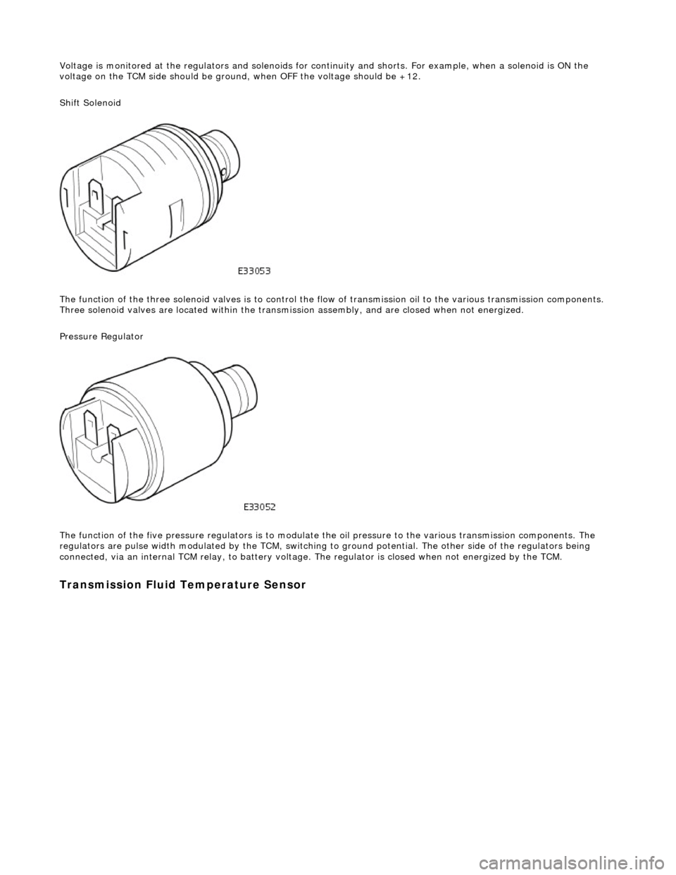 JAGUAR X308 1998 2.G Repair Manual Voltage is monitored at the regulators and solenoids for continuity and shorts. For example, when a solenoid is ON the
voltage on the TCM side should be ground , when OFF the voltage should be +12.
JAGUAR X308 1998 2.G Repair Manual Voltage is monitored at the regulators and solenoids for continuity and shorts. For example, when a solenoid is ON the
voltage on the TCM side should be ground , when OFF the voltage should be +12.