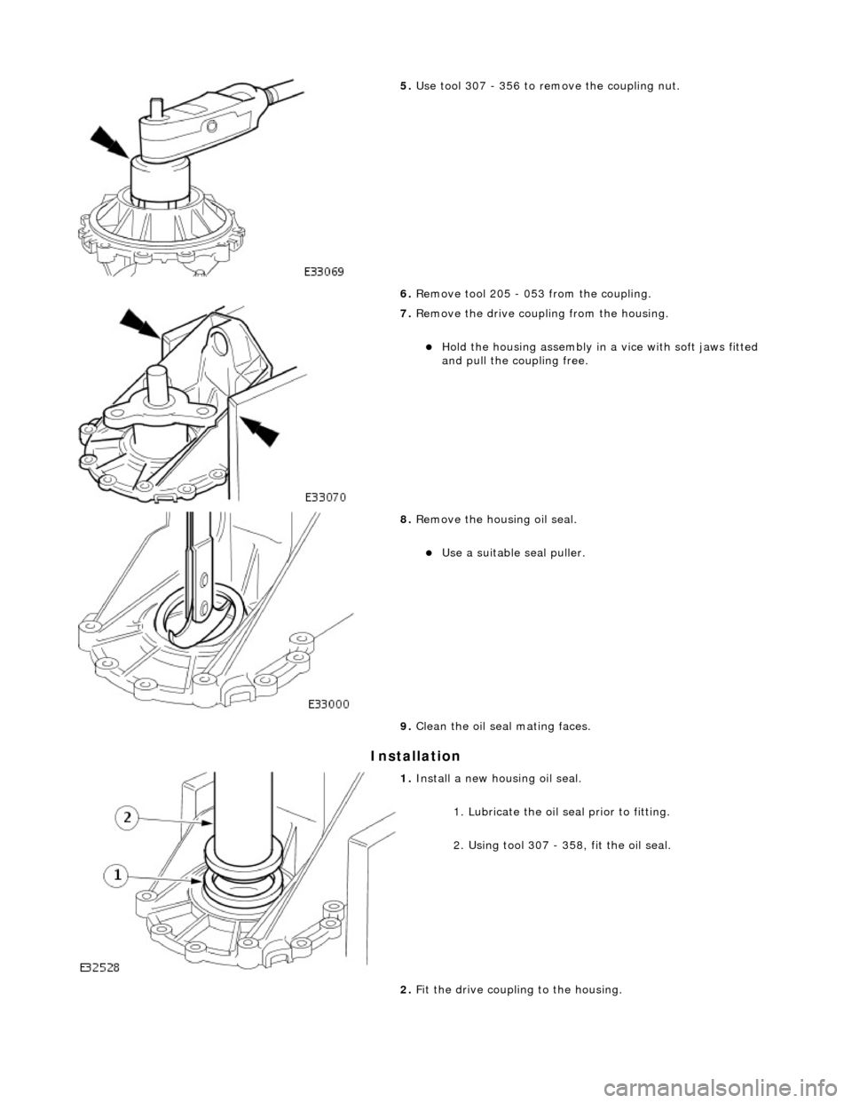 JAGUAR X308 1998 2.G Workshop Manual Installation 
 
5. Use tool 307 - 356 to remove the coupling nut. 
6.  Remove tool 205 - 053 from the coupling. 
 
7. Remove the drive coupling from the housing. 
Hold the housing assembly in a vic