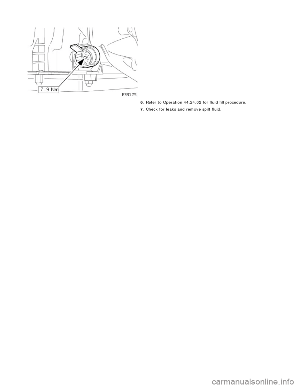 JAGUAR X308 1998 2.G Workshop Manual  
 
 
6. Refer to Operation 44.24.02 for fluid fill procedure. 
7.  Check for leaks and remove spilt fluid. 
    