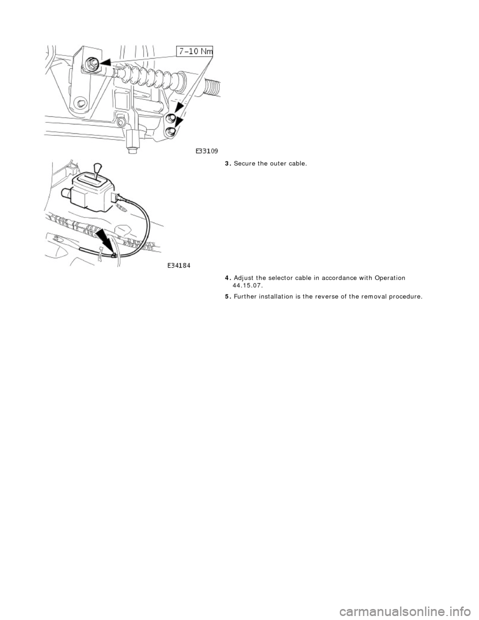 JAGUAR X308 1998 2.G Workshop Manual
3. Secure the outer cable.
4. Adjust the selector cable in accordance with Operation
44.15.07.
5. Further installation is the reve rse of the removal procedure.
JAGUAR X308 1998 2.G Workshop Manual
3. Secure the outer cable.
4. Adjust the selector cable in accordance with Operation
44.15.07.
5. Further installation is the reve rse of the removal procedure.