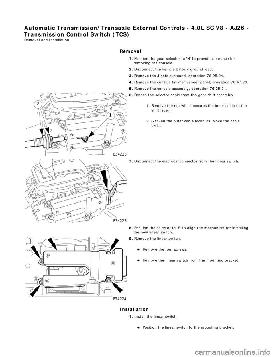 JAGUAR X308 1998 2.G Workshop Manual Automatic Transmission/Transaxle External Contro ls - 4.0L SC V8 - AJ26 - 
Transmission Control Switch (TCS) 
Removal and Installation 
Removal 
Installation 
1. Position the gear selector to N to p