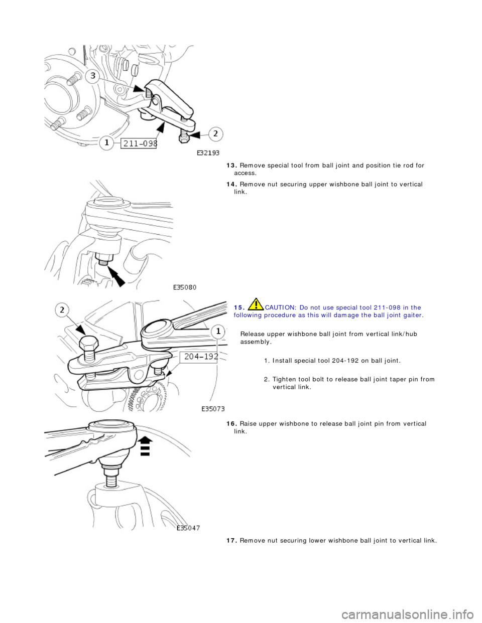 JAGUAR X308 1998 2.G Repair Manual
13
.
Remove special tool from ball joint and position tie rod for
access.
14
.
Remove nut securing upper wish bone ball joint to vertical
link.
15
.
CAUTION: Do not use special tool 211 JAGUAR X308 1998 2.G Repair Manual
13
.
Remove special tool from ball joint and position tie rod for
access.
14
.
Remove nut securing upper wish bone ball joint to vertical
link.
15
.
CAUTION: Do not use special tool 211
