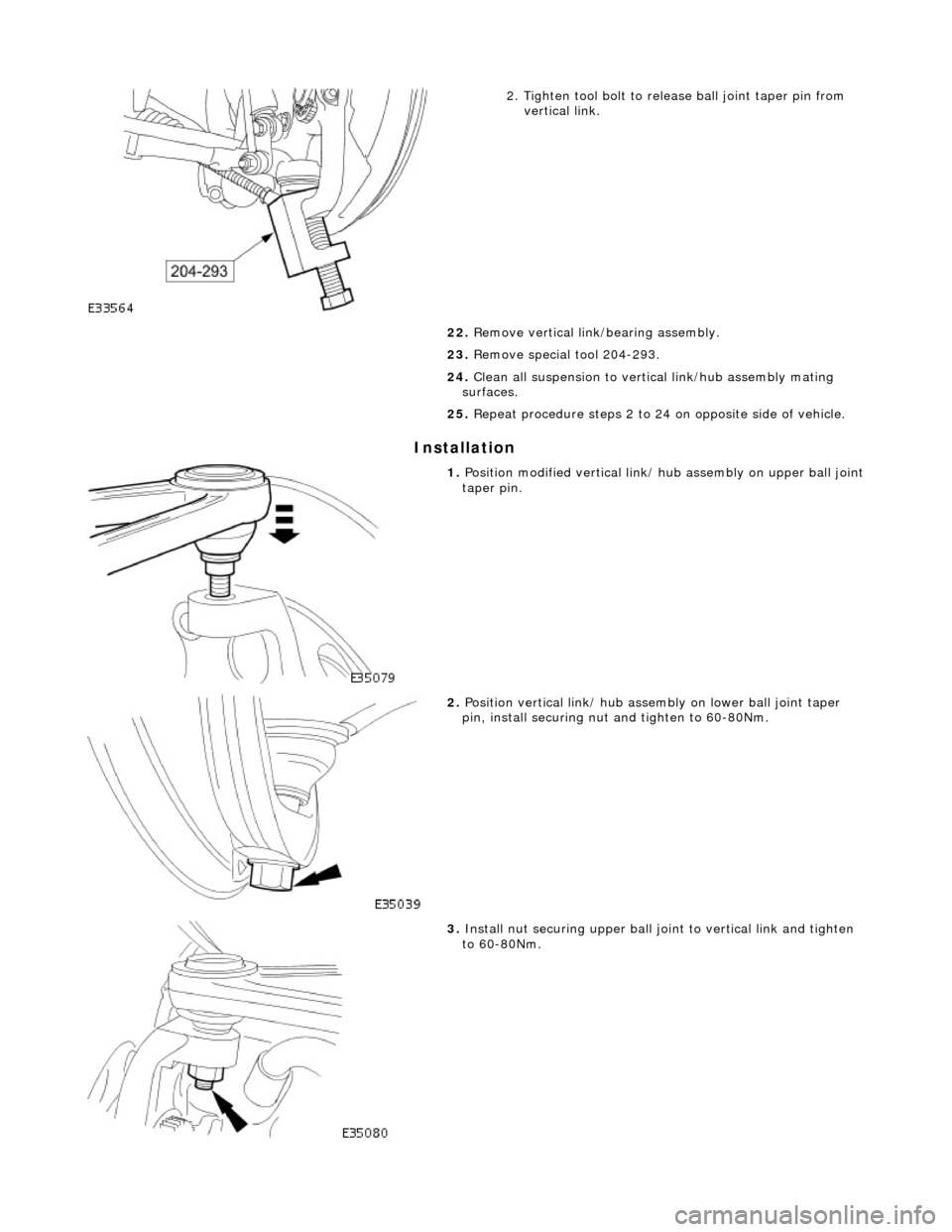 JAGUAR X308 1998 2.G Repair Manual I
nstallation
2
. Tighten tool bolt to rele
ase ball joint taper pin from
vertical link.
22. Remove vertical link/bearing assembly.
23. Remove special tool 204-293.
24. Clean all suspension JAGUAR X308 1998 2.G Repair Manual I
nstallation
2
. Tighten tool bolt to rele
ase ball joint taper pin from
vertical link.
22. Remove vertical link/bearing assembly.
23. Remove special tool 204-293.
24. Clean all suspension