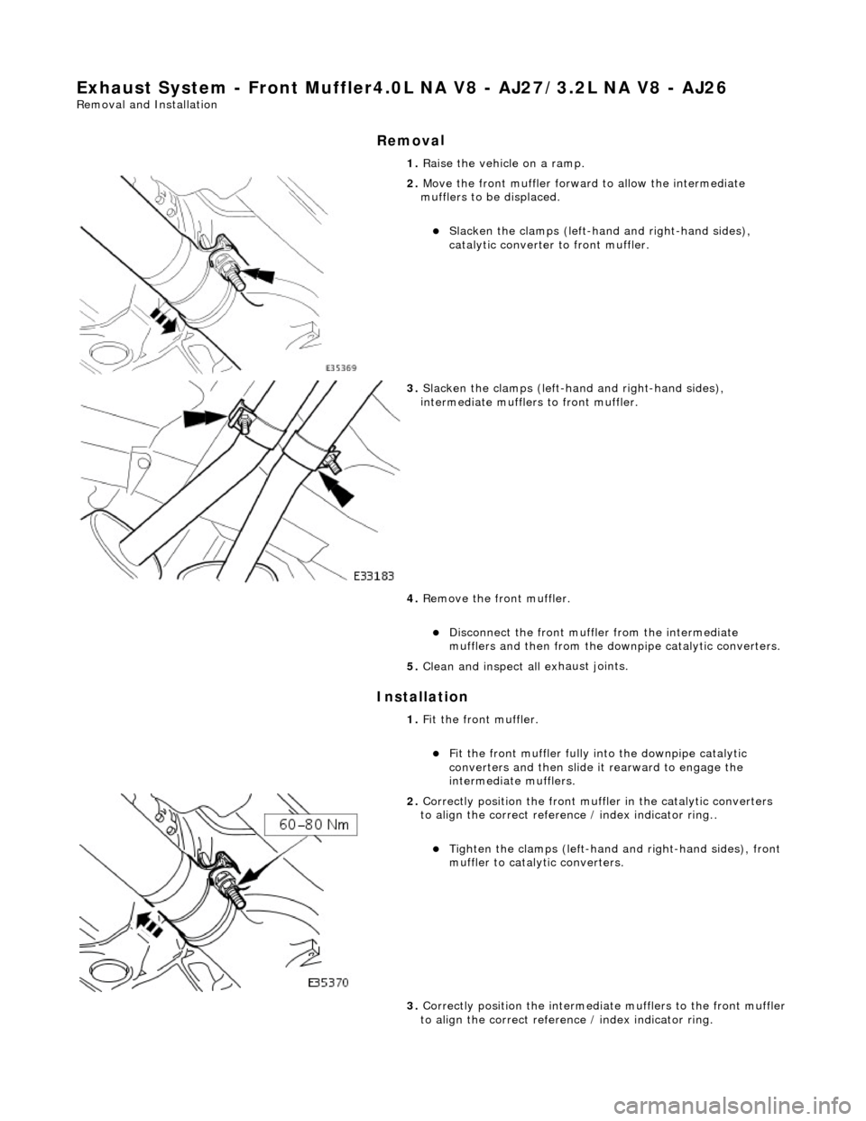 JAGUAR X308 1998 2.G Service Manual Ex
haust System - Front Muffler4.0L
NA V8 - AJ27/3.2L NA V8 - AJ26
Remo
val and Installation
Remov
a
l
Installation
1. Ra
ise the vehicle on a ramp.
2. Move the front muf f
ler forwar
d JAGUAR X308 1998 2.G Service Manual Ex
haust System - Front Muffler4.0L
NA V8 - AJ27/3.2L NA V8 - AJ26
Remo
val and Installation
Remov
a
l
Installation
1. Ra
ise the vehicle on a ramp.
2. Move the front muf f
ler forwar
d
