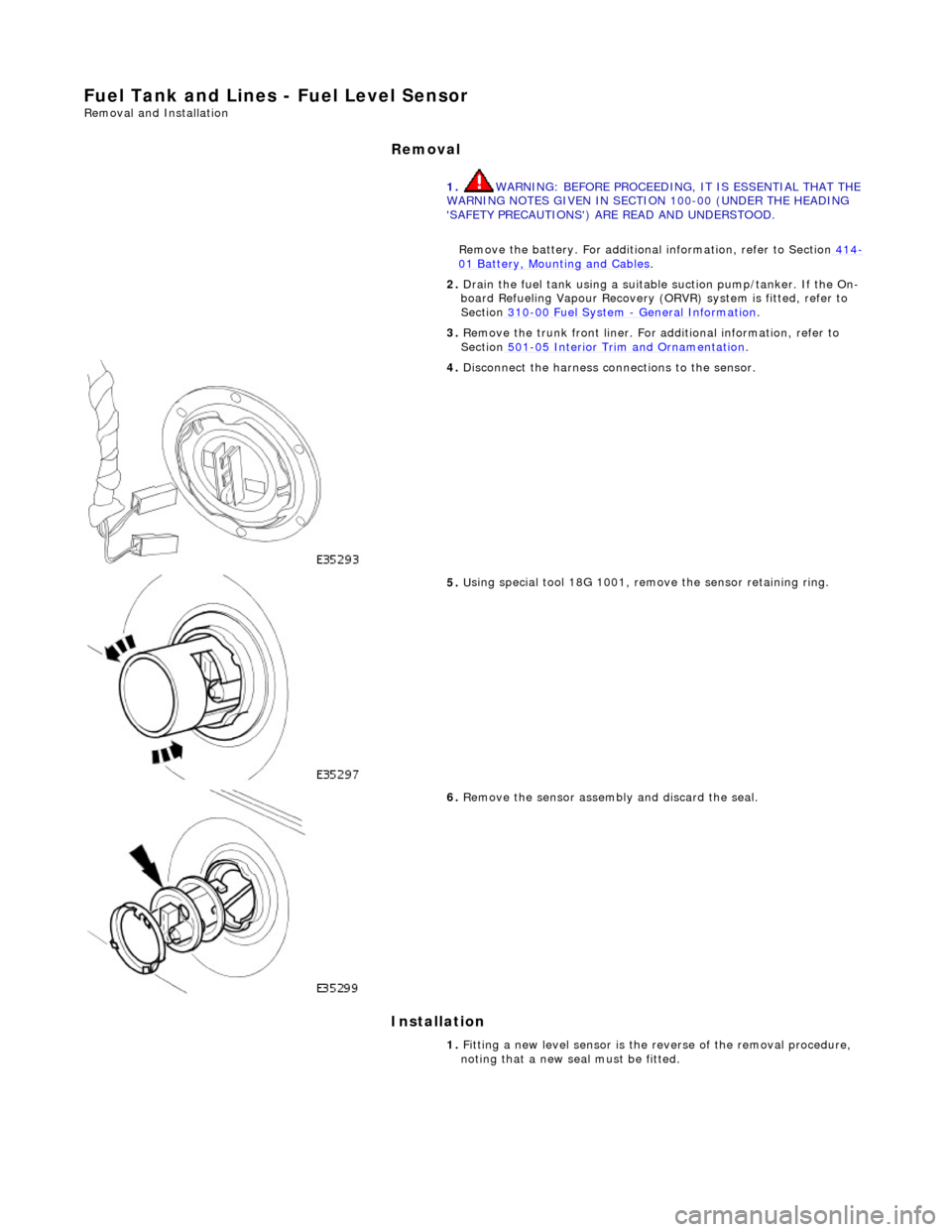 JAGUAR X308 1998 2.G Service Manual Fu
 el Tank and Lines - Fuel Level Sensor 
Remov
a
 l and Installation 
Removal
 
Ins
 tallation 
 
  1.
  WA
 RNING: BEFORE PROCEEDING, IT IS ESSENTIAL THAT THE 
WARNING NOTES GIVEN IN SECTIO N 100-0
