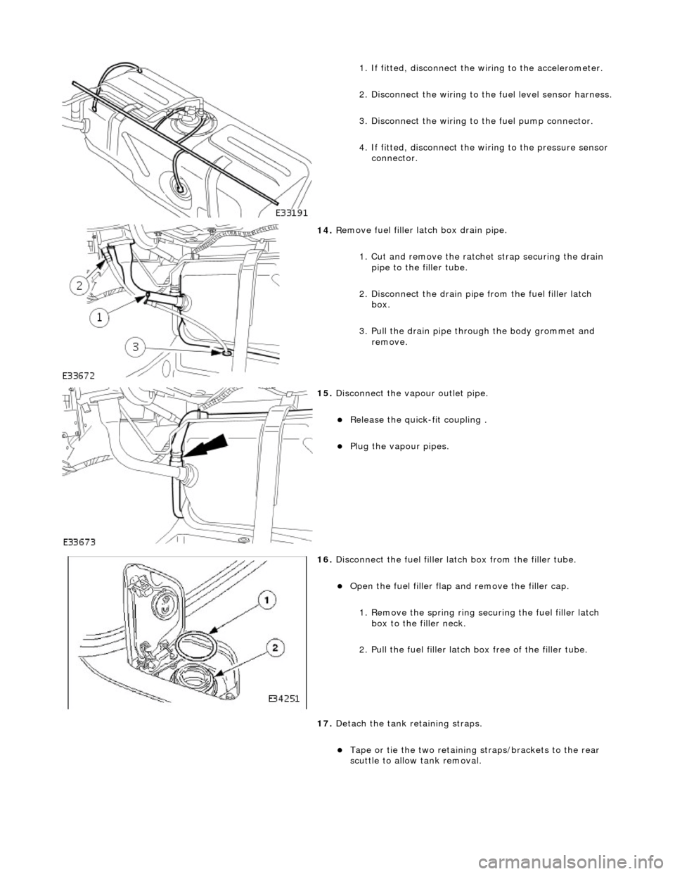 JAGUAR X308 1998 2.G Service Manual  
1.
 If fitted, disconnect the 
wiring to the accelerometer. 
2. Disconnect the wiring to  the fuel level sensor harness.
 
3.
 Disc
 onnect the wiring to 
the fuel pump connector.  
4. If fitted, di
