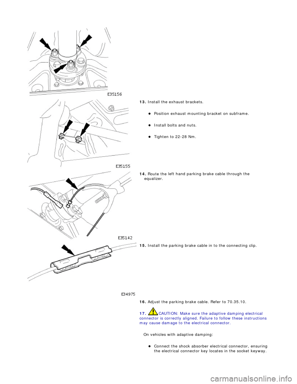 JAGUAR X308 1998 2.G Workshop Manual  
 
13. Inst
 all the exhaust brackets. 
Position exha

ust mounting bracket on subframe.  
Inst
al
 l bolts and nuts.  
Tigh
te
 n to 22-28 Nm.  
 
14 . Route the 
 left hand parking brake c