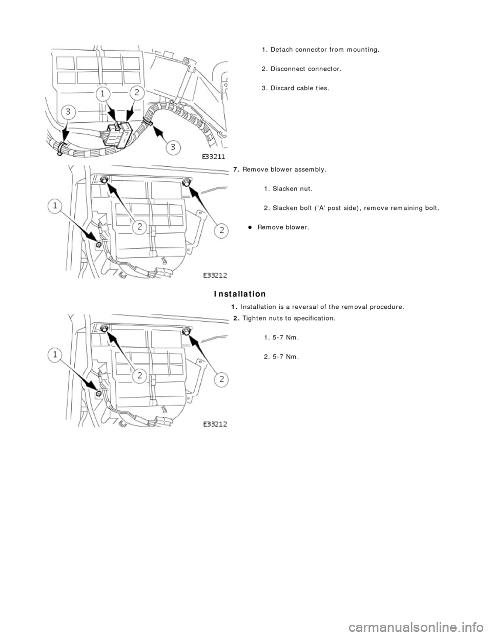 JAGUAR X308 1998 2.G Workshop Manual Installation
1. Detach connector from mounting.
2. Disconnect connector.
3. Discard cable ties.
7. Remove blower assembly.
1. Slacken nut.
2. Slacken bolt (A post si de), remove remain JAGUAR X308 1998 2.G Workshop Manual Installation
1. Detach connector from mounting.
2. Disconnect connector.
3. Discard cable ties.
7. Remove blower assembly.
1. Slacken nut.
2. Slacken bolt (A post si de), remove remain