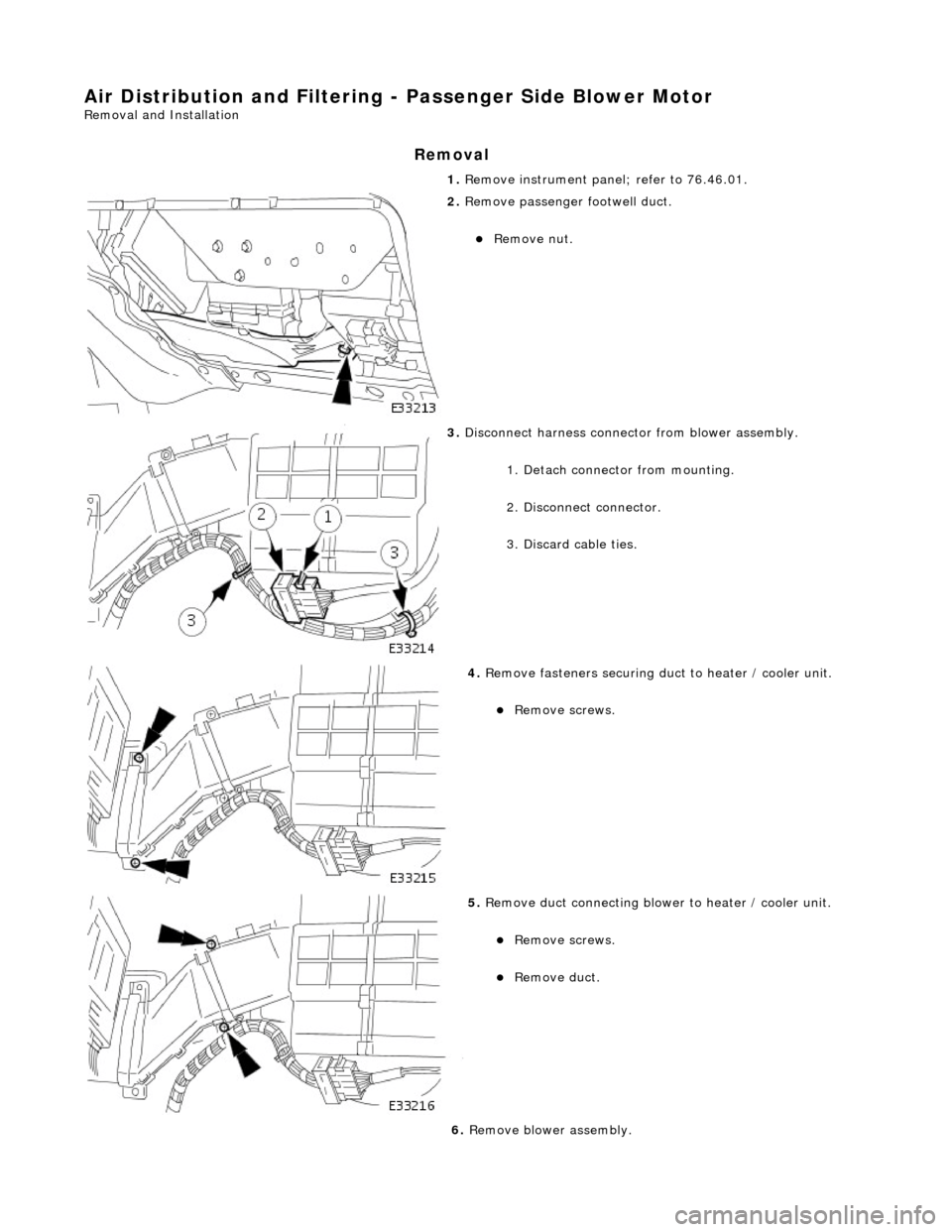 JAGUAR X308 1998 2.G Workshop Manual Air Distribution and Filtering - Passenger Side Blower Motor 
Removal and Installation 
Removal 
1. Remove instrument panel; refer to 76.46.01. 
 
2. Remove passenger  footwell duct. 
Remove nut.  