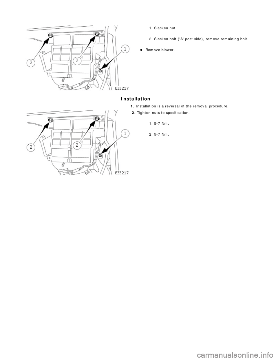 JAGUAR X308 1998 2.G Workshop Manual Installation 
 
 
 
1. Slacken nut. 
2. Slacken bolt (A post side), remove remaining bolt. 
Remove blower.  
1.  Installation is a reversal  of the removal procedure. 
 
2. Tighten nuts to specif