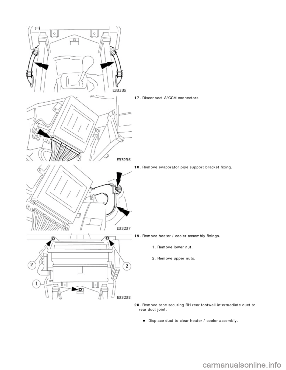 JAGUAR X308 1998 2.G Workshop Manual
17. Disconnect A/CCM connectors.
18. Remove evaporator pipe support bracket fixing.
19. Remove heater / cooler assembly fixings.
1. Remove lower nut.
2. Remove upper nuts.
20. Remove ta JAGUAR X308 1998 2.G Workshop Manual
17. Disconnect A/CCM connectors.
18. Remove evaporator pipe support bracket fixing.
19. Remove heater / cooler assembly fixings.
1. Remove lower nut.
2. Remove upper nuts.
20. Remove ta