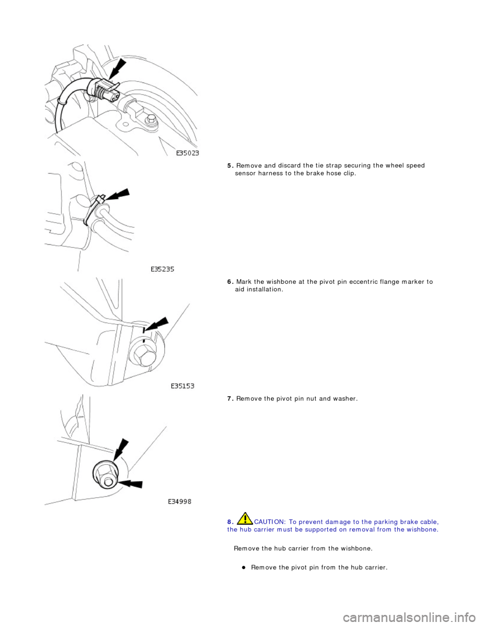 JAGUAR X308 1998 2.G Workshop Manual  
 
5. Remove an
 d discard the tie st
rap securing the wheel speed 
sensor harness to the brake hose clip. 
 
6.  Mark the wi
 shbone at the pivot 
pin eccentric flange marker to 
aid installation. 
