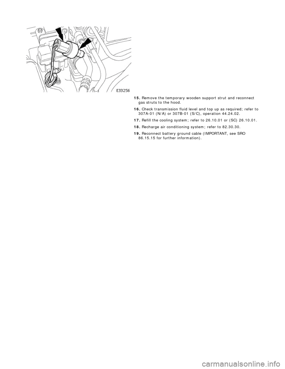 JAGUAR X308 1998 2.G Manual PDF
15. Remove the temporary wooden support strut and reconnect
gas struts to the hood.
16. Check transmission fluid level an d top up as required; refer to
307A-01 (N/A) or 307B-01 (S/C), oper JAGUAR X308 1998 2.G Manual PDF
15. Remove the temporary wooden support strut and reconnect
gas struts to the hood.
16. Check transmission fluid level an d top up as required; refer to
307A-01 (N/A) or 307B-01 (S/C), oper