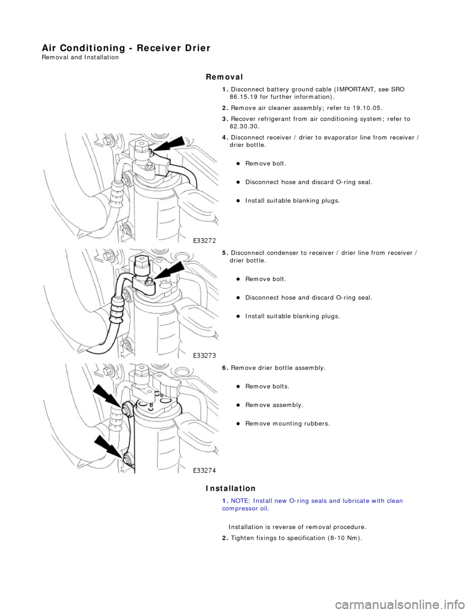JAGUAR X308 1998 2.G Workshop Manual Air Conditioning - Receiver Drier 
Removal and Installation 
Removal 
Installation 
1. Disconnect battery ground cable (IMPORTANT, see SRO 
86.15.19 for further information). 
2.  Remove air cleaner a
