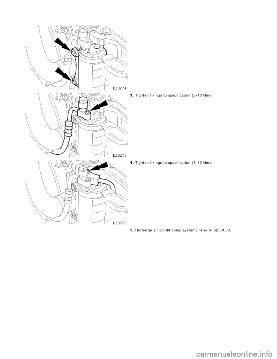 JAGUAR X308 1998 2.G Workshop Manual  
 
 
 
3. Tighten fixings to specification (8-10 Nm). 
 
4. Tighten fixings to specification (8-10 Nm). 
5.  Recharge air conditioning system; refer to 82.30.30. 
    