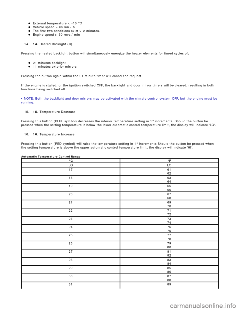 JAGUAR X308 1998 2.G Owners Guide External temperature < -10 °C  Vehicle speed > 65 km / h  The first two conditions exist > 2 minutes.  Engine speed > 50 revs / min  
14. 14. Heated Backlight (R)  
Pressing the heated ba