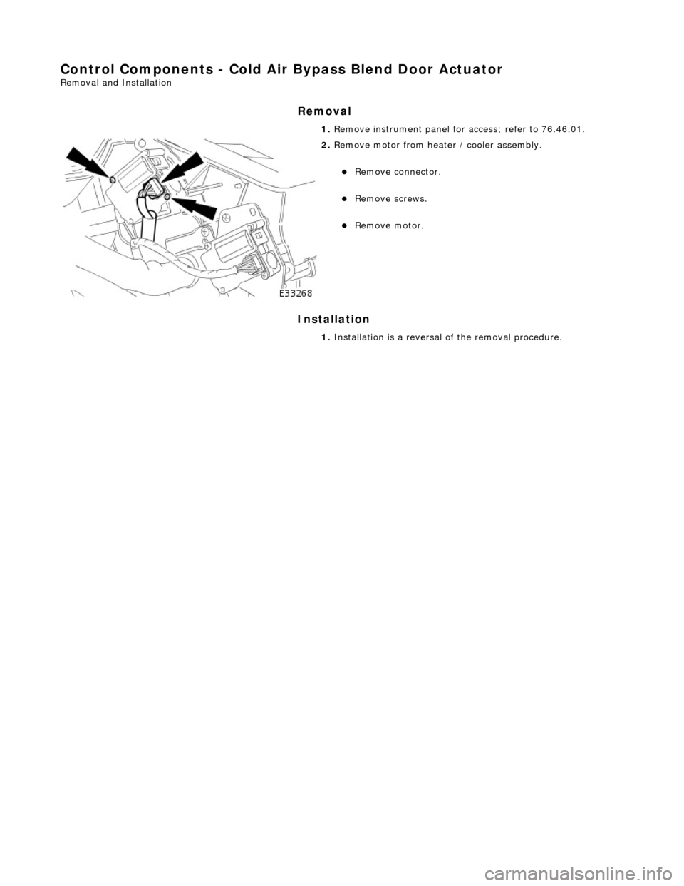 JAGUAR X308 1998 2.G Manual Online Control Components - Cold Air Bypass Blend Door Actuator
Removal and Installation
Removal
Installation
1.
Remove instrument panel for access; refer to 76.46.01.
2. Remove motor from heate JAGUAR X308 1998 2.G Manual Online Control Components - Cold Air Bypass Blend Door Actuator
Removal and Installation
Removal
Installation
1.
Remove instrument panel for access; refer to 76.46.01.
2. Remove motor from heate