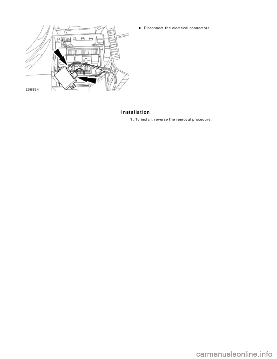 JAGUAR X308 1998 2.G Workshop Manual Installation
Disconnect the electrical connectors.
1. To install, reverse the removal procedure.
JAGUAR X308 1998 2.G Workshop Manual Installation
Disconnect the electrical connectors.
1. To install, reverse the removal procedure.