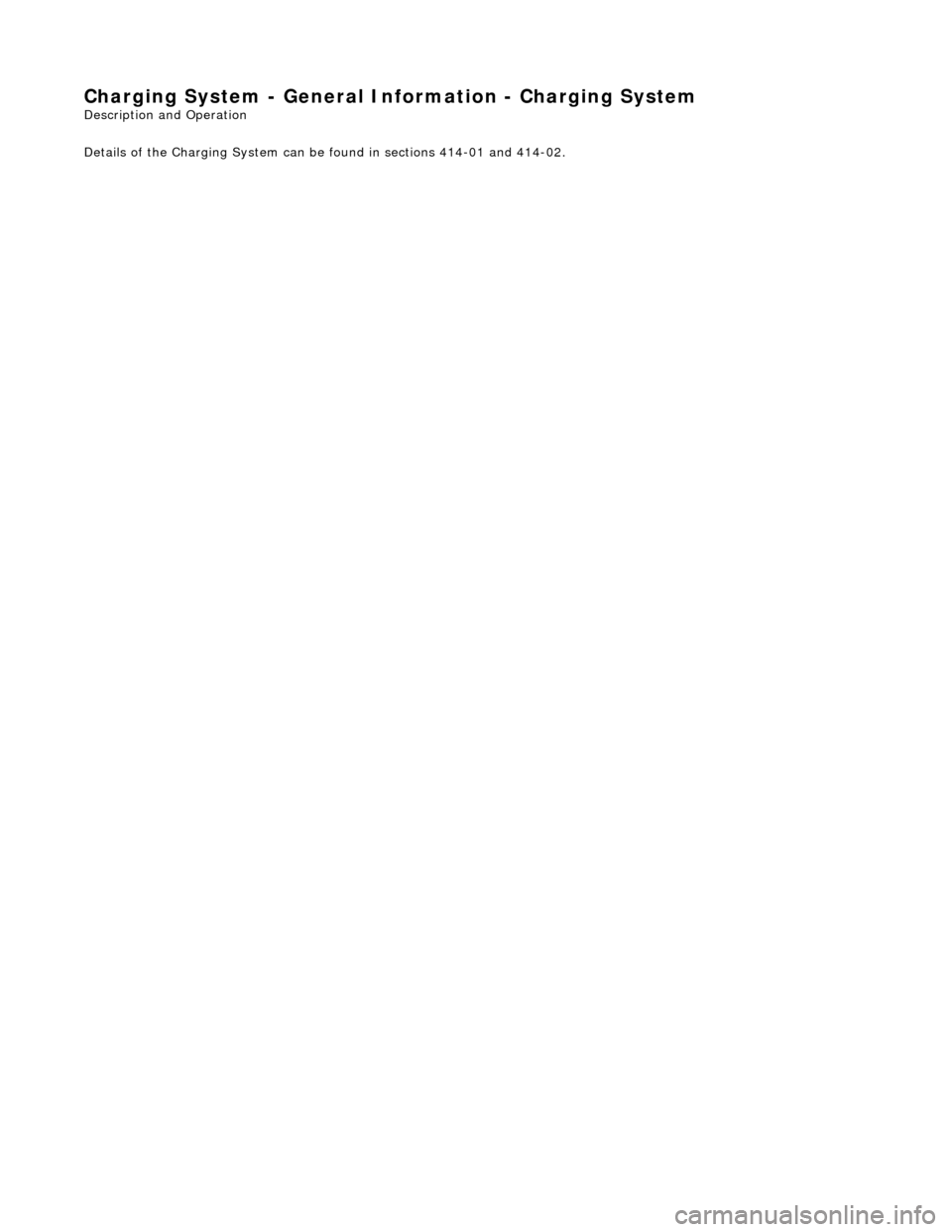 JAGUAR X308 1998 2.G Workshop Manual Char
ging System - General In
formation - Charging System 
Description an
d Operation 
Details of the Charging System can be found in sections 414-01 and 414-02. 
 
  