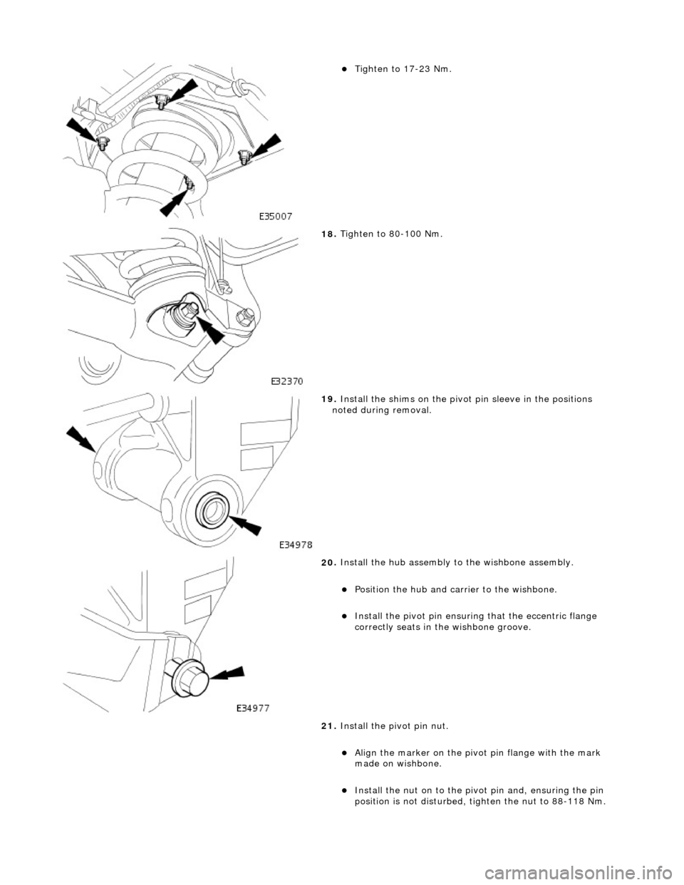 JAGUAR X308 1998 2.G Workshop Manual  
Tigh
ten to 17-23 Nm.  
 
18
 . 
Tighten to 80-100 Nm. 
 
19
 . 
Install the shims on the pivot pin sleeve in the positions 
noted during removal. 
 
20
 . 
Install the hub assembly to  the wishb