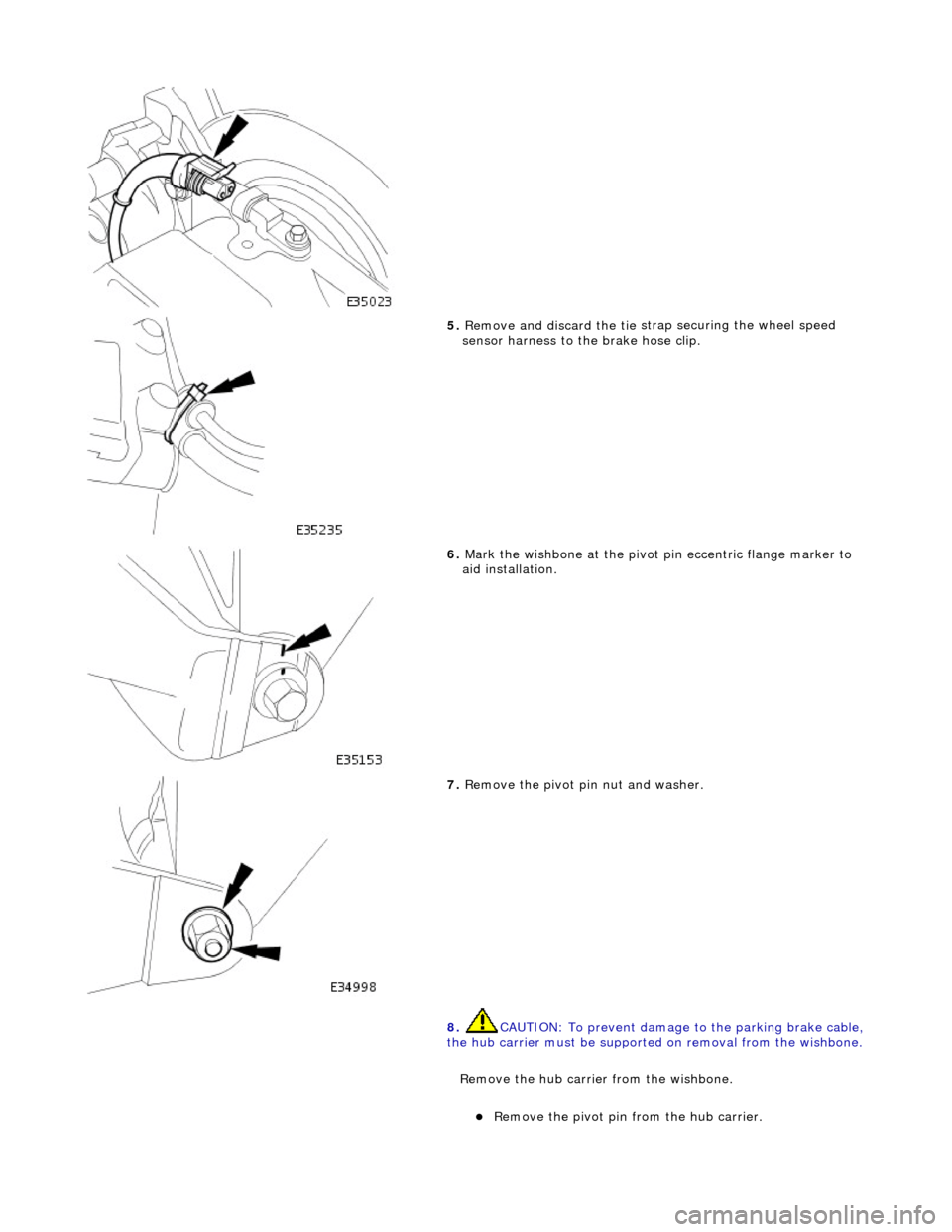 JAGUAR X308 1998 2.G Workshop Manual  
 
5. Remove an d discard the tie 
 st
rap securing the wheel speed 
sensor harness to the brake hose clip. 
 
6.  Mark the wi shbone at the 
 pivot 
pin eccentric flan ge marker to 
aid installation