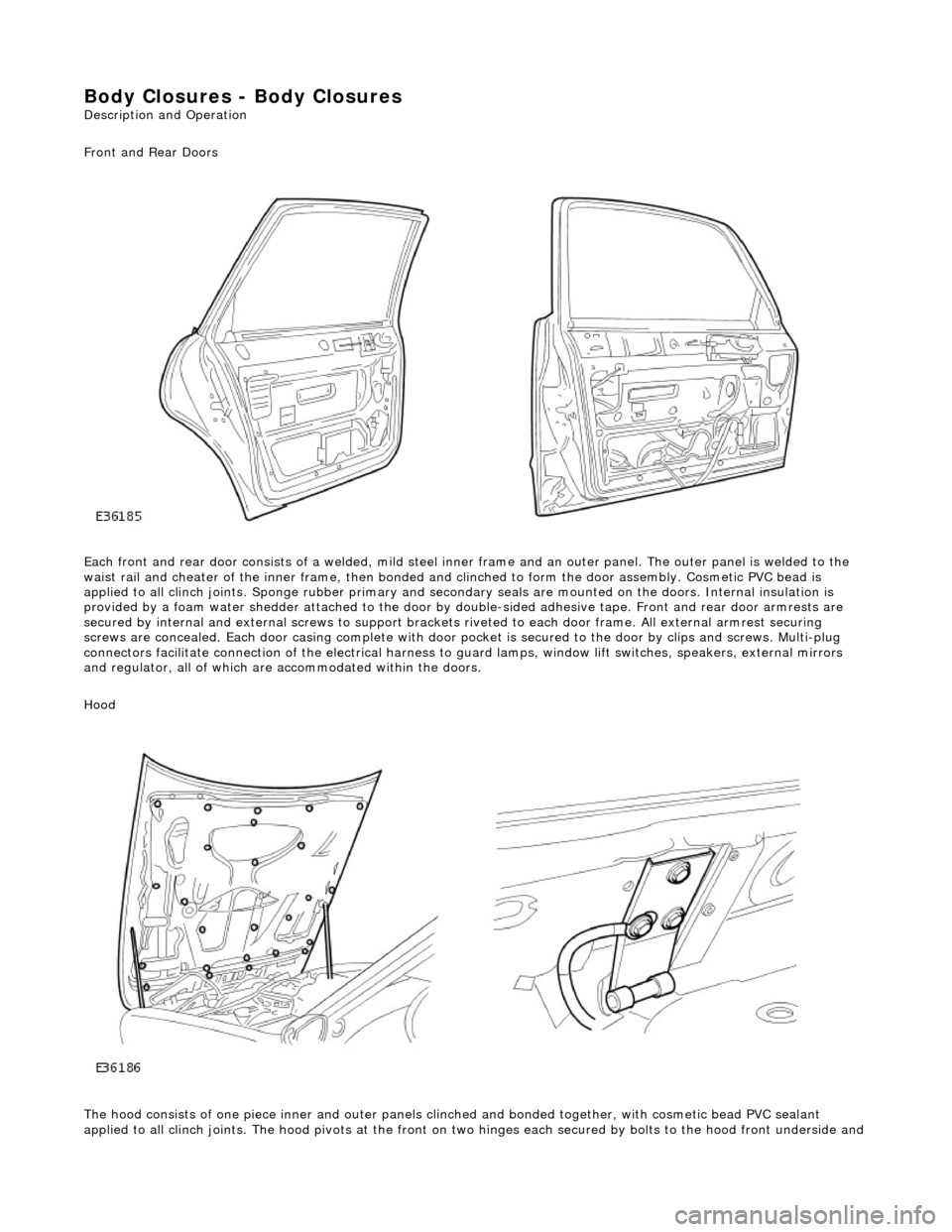 JAGUAR X308 1998 2.G Workshop Manual Body Closures - Body Closures
Description and Operation
Front and Rear Doors
Each front and rear door consists of a welded, mild steel inner frame and an outer panel. The outer panel is welded t JAGUAR X308 1998 2.G Workshop Manual Body Closures - Body Closures
Description and Operation
Front and Rear Doors
Each front and rear door consists of a welded, mild steel inner frame and an outer panel. The outer panel is welded t