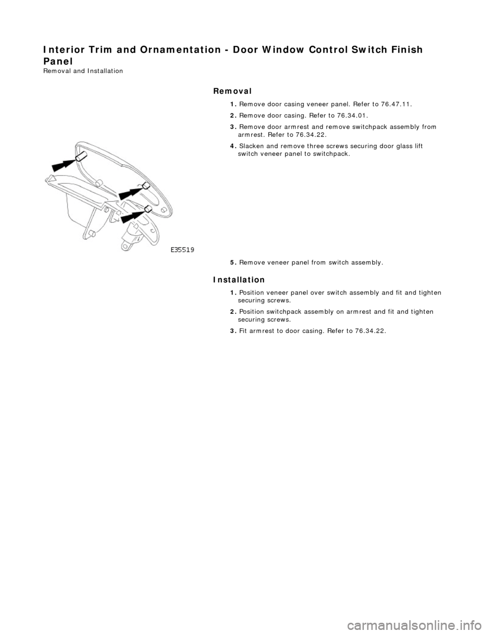 JAGUAR X308 1998 2.G Workshop Manual Interior Trim and Ornamentation - Door Window Control Switch Finish
Panel
Removal and Installation
Removal
Installation
1.
Remove door casing veneer panel. Refer to 76.47.11.
2. Remove doo JAGUAR X308 1998 2.G Workshop Manual Interior Trim and Ornamentation - Door Window Control Switch Finish
Panel
Removal and Installation
Removal
Installation
1.
Remove door casing veneer panel. Refer to 76.47.11.
2. Remove doo