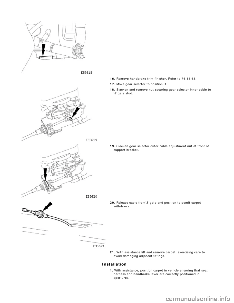 JAGUAR X308 1998 2.G Workshop Manual Installation
16. Remove handbrake trim finisher. Refer to 76.13.63.
17. Move gear selector to positionR.
18. Slacken and remove nut securing gear selector inner cable to
J gate stud.
1 JAGUAR X308 1998 2.G Workshop Manual Installation
16. Remove handbrake trim finisher. Refer to 76.13.63.
17. Move gear selector to positionR.
18. Slacken and remove nut securing gear selector inner cable to
J gate stud.
1