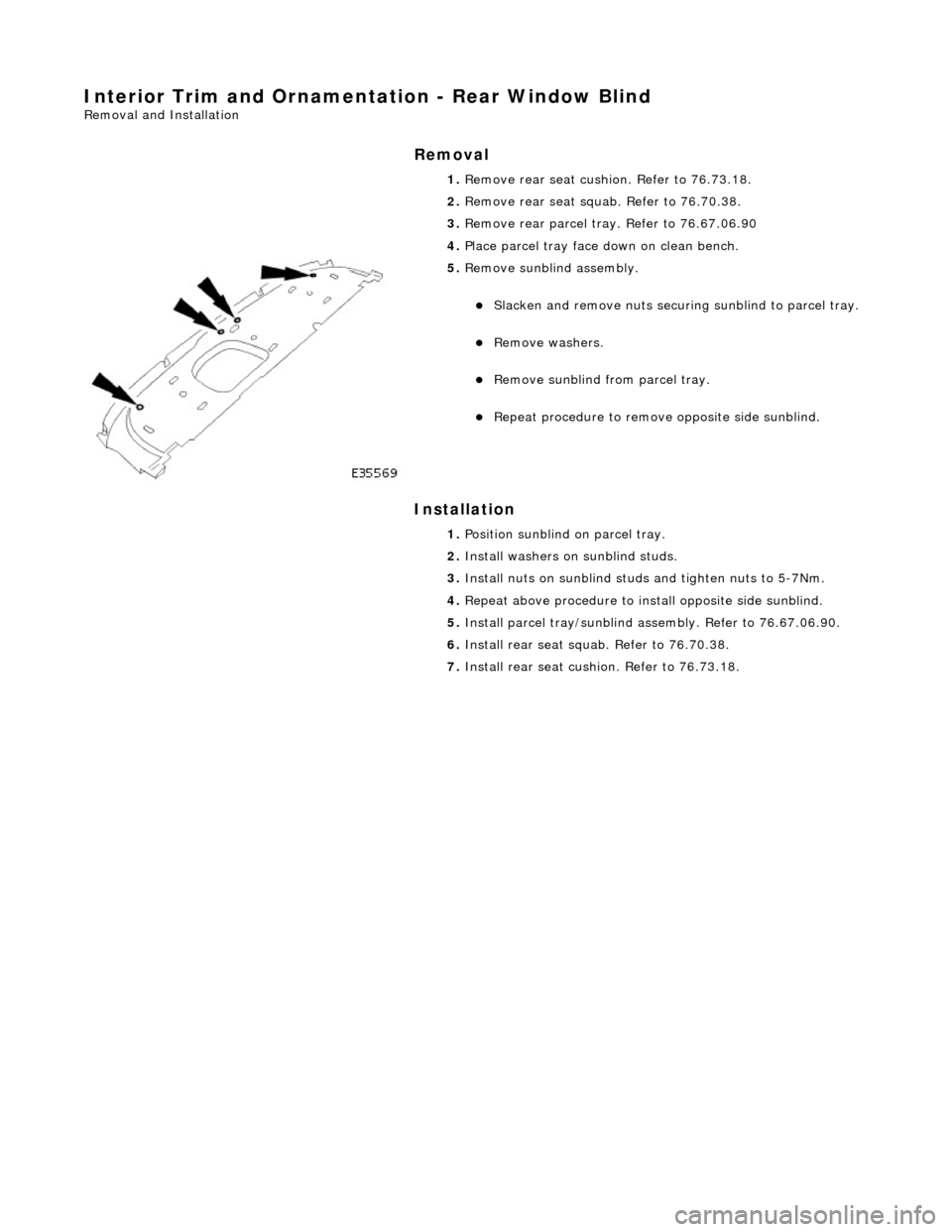 JAGUAR X308 1998 2.G Workshop Manual Interior Trim and Ornamentation - Rear Window Blind
Removal and Installation
Removal
Installation
1.
Remove rear seat cushion. Refer to 76.73.18.
2. Remove rear seat squa b. Refer to 76.70.3 JAGUAR X308 1998 2.G Workshop Manual Interior Trim and Ornamentation - Rear Window Blind
Removal and Installation
Removal
Installation
1.
Remove rear seat cushion. Refer to 76.73.18.
2. Remove rear seat squa b. Refer to 76.70.3
