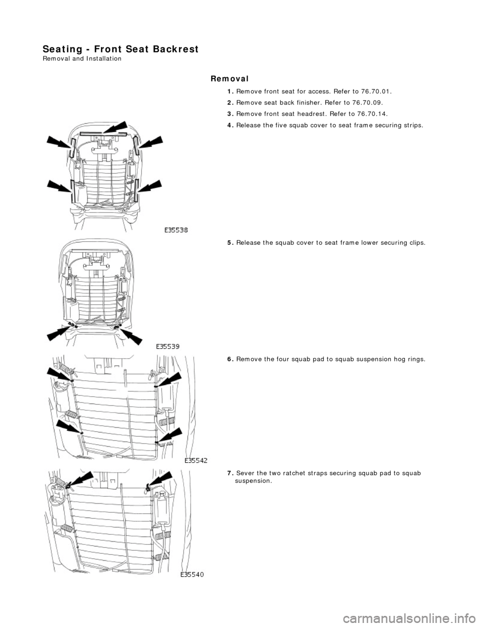 JAGUAR X308 1998 2.G Workshop Manual Seating - Front Seat Backrest
Removal and Installation
Removal
1. Remove front seat for ac cess. Refer to 76.70.01.
2. Remove seat back fini sher. Refer to 76.70.09.
3. Remove front seat headre JAGUAR X308 1998 2.G Workshop Manual Seating - Front Seat Backrest
Removal and Installation
Removal
1. Remove front seat for ac cess. Refer to 76.70.01.
2. Remove seat back fini sher. Refer to 76.70.09.
3. Remove front seat headre