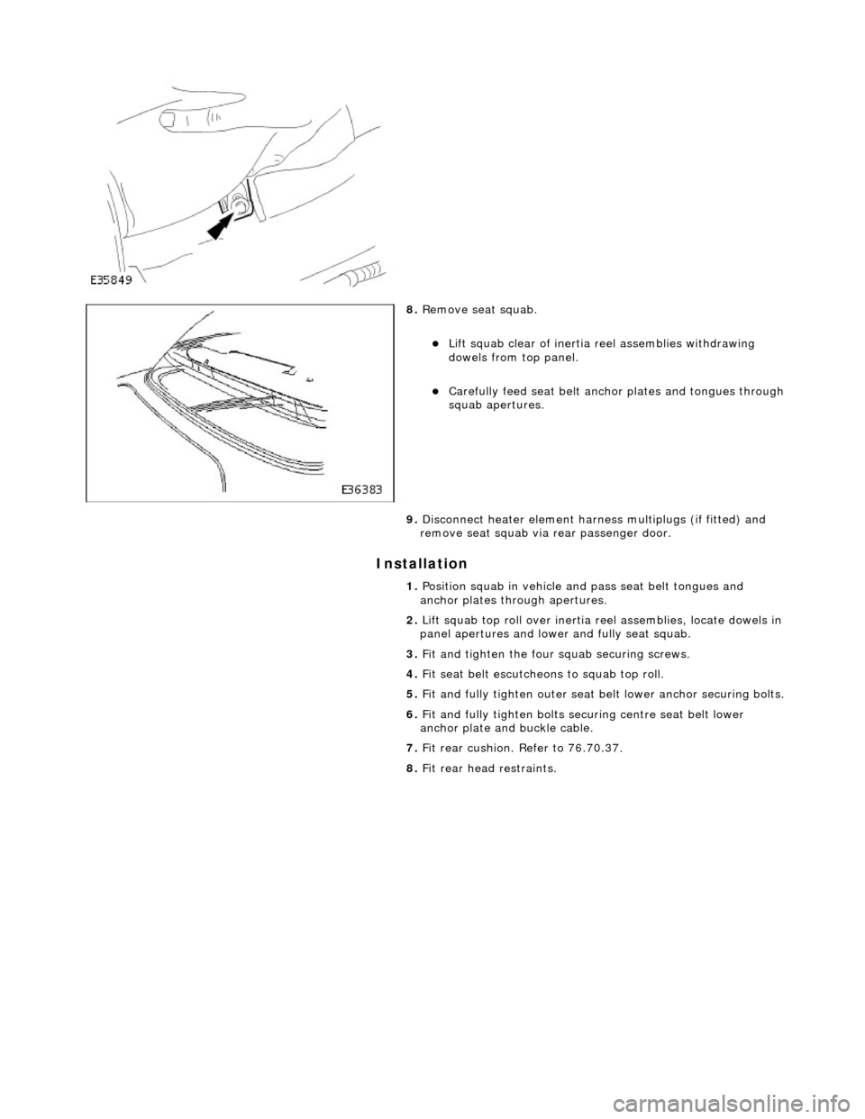 JAGUAR X308 1998 2.G Workshop Manual Installation
8. Remove seat squab.
Lift squab clear of inertia reel assemblies withdrawing
dowels from top panel.
Carefully feed seat belt anch or plates and tongues through squab JAGUAR X308 1998 2.G Workshop Manual Installation
8. Remove seat squab.
Lift squab clear of inertia reel assemblies withdrawing
dowels from top panel.
Carefully feed seat belt anch or plates and tongues through squab