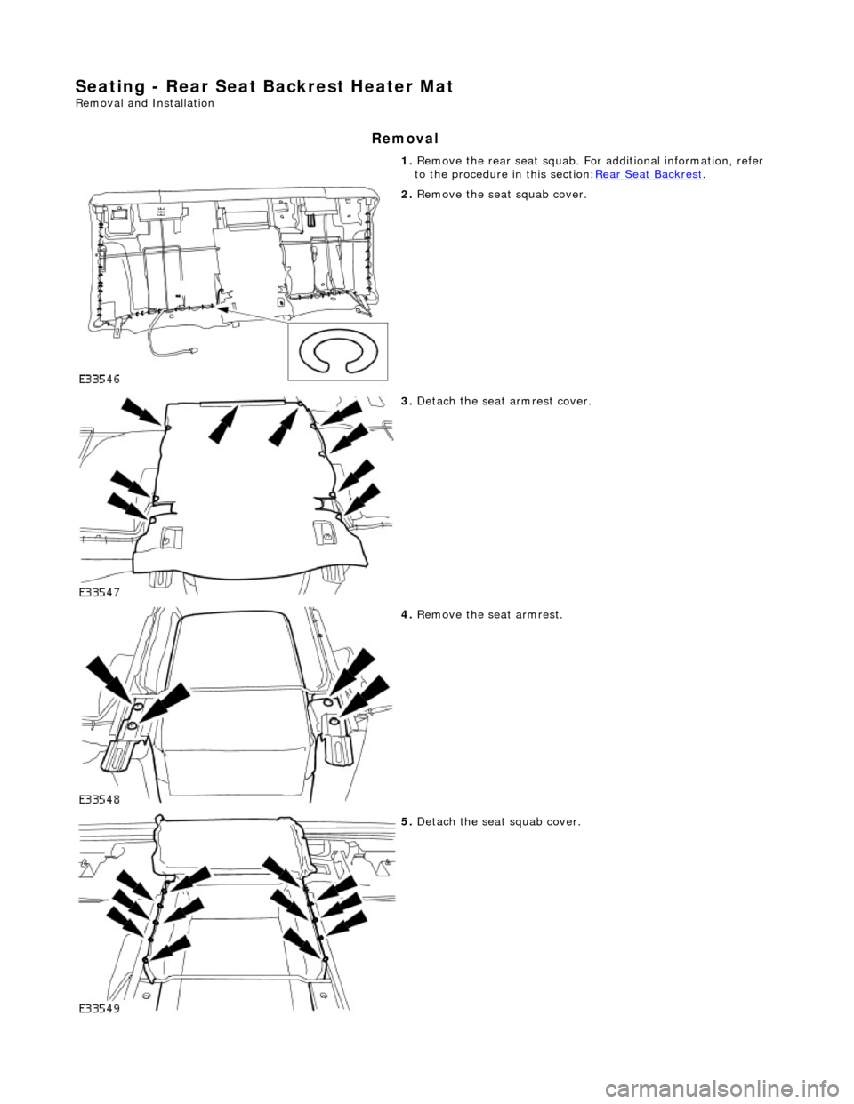 JAGUAR X308 1998 2.G Workshop Manual Seating - Rear Seat Backrest Heater Mat 
Removal and Installation 
Removal 
1. Remove the rear seat squab. Fo r additional information, refer 
to the procedure in this section: Rear Seat Backrest. 
 
