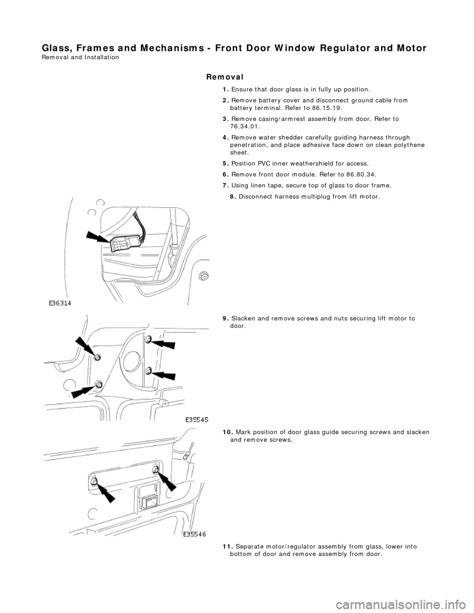 JAGUAR X308 1998 2.G Service Manual Glass, Frames and Mechanisms - Front Door Window Regulator and Motor
Removal and Installation
Removal
1. Ensure that door glass is in fully up position.
2. Remove battery cover and disc onnect g JAGUAR X308 1998 2.G Service Manual Glass, Frames and Mechanisms - Front Door Window Regulator and Motor
Removal and Installation
Removal
1. Ensure that door glass is in fully up position.
2. Remove battery cover and disc onnect g