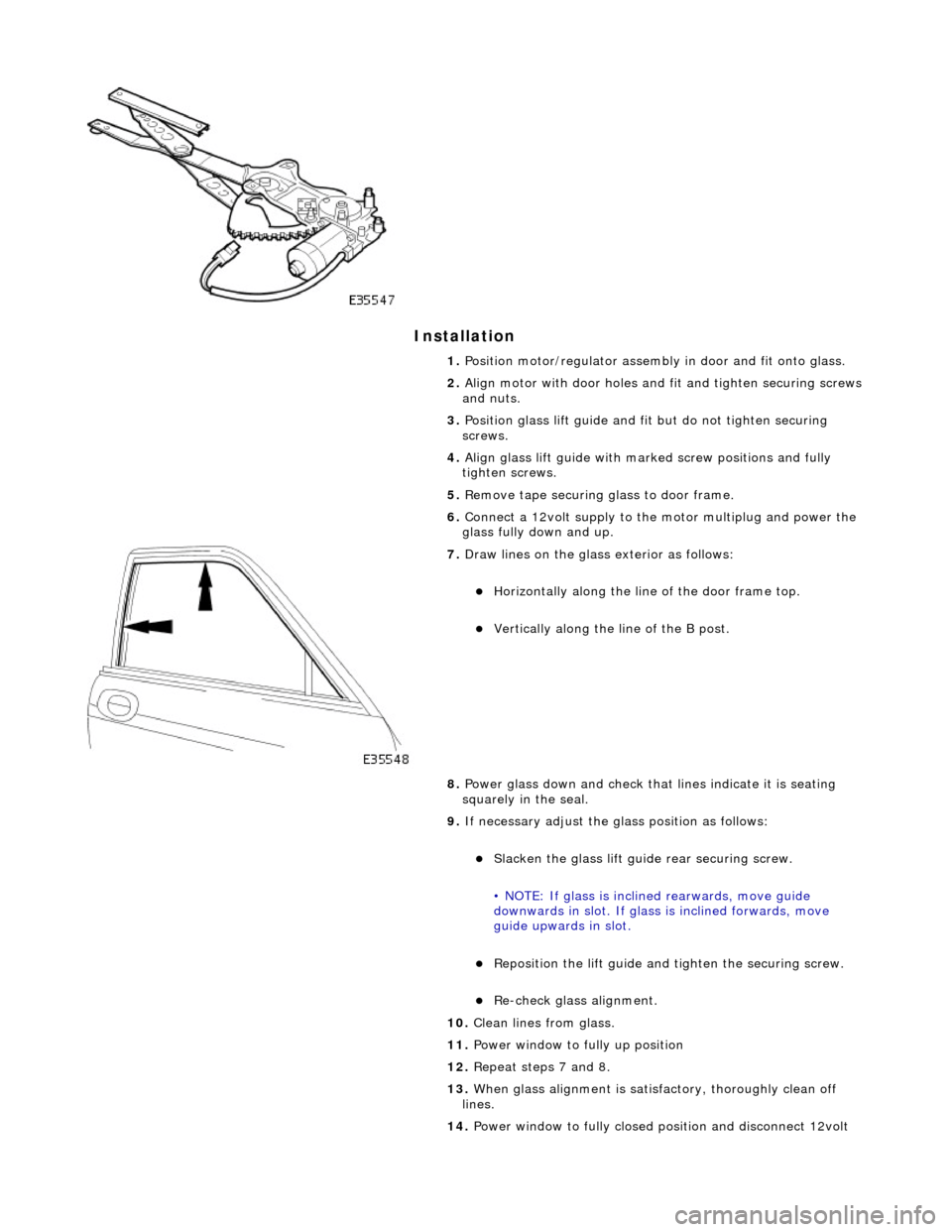 JAGUAR X308 1998 2.G Service Manual Installation
1. Position motor/regulator assembly in door and fit onto glass.
2. Align motor with door holes and fit and tighten securing screws
and nuts.
3. Position glass lift guide and fi JAGUAR X308 1998 2.G Service Manual Installation
1. Position motor/regulator assembly in door and fit onto glass.
2. Align motor with door holes and fit and tighten securing screws
and nuts.
3. Position glass lift guide and fi