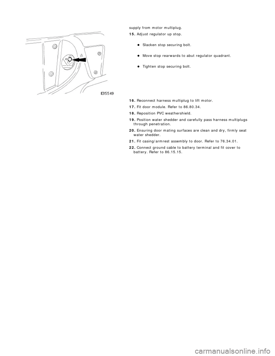 JAGUAR X308 1998 2.G Workshop Manual
supply from motor multiplug.
15.
Adjust regulator up stop.
Slacken stop securing bolt.
Move stop rearwards to abut regulator quadrant.
Tighten stop securing bolt.
16. Reconnect JAGUAR X308 1998 2.G Workshop Manual
supply from motor multiplug.
15.
Adjust regulator up stop.
Slacken stop securing bolt.
Move stop rearwards to abut regulator quadrant.
Tighten stop securing bolt.
16. Reconnect