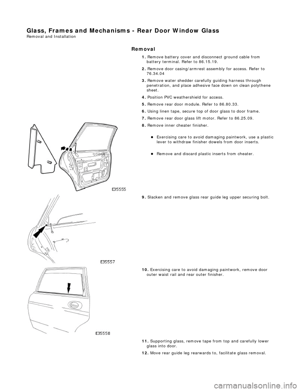 JAGUAR X308 1998 2.G Workshop Manual Glass, Frames and Mechanisms - Rear Door Window Glass
Removal and Installation
Removal
1. Remove battery cover and disc onnect ground cable from
battery terminal. Refer to 86.15.19.
2. Remove do JAGUAR X308 1998 2.G Workshop Manual Glass, Frames and Mechanisms - Rear Door Window Glass
Removal and Installation
Removal
1. Remove battery cover and disc onnect ground cable from
battery terminal. Refer to 86.15.19.
2. Remove do