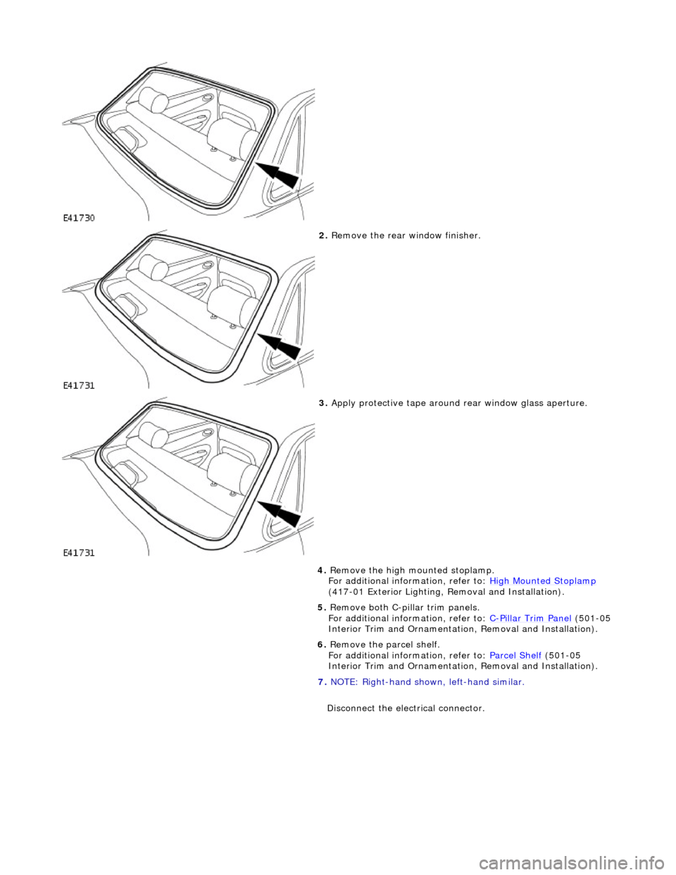 JAGUAR X308 1998 2.G Workshop Manual
2. Remove the rear window finisher.
3. Apply protective tape around rear window glass aperture.
4. Remove the high mounted stoplamp.
For additional information, refer to: High Mounted Stop JAGUAR X308 1998 2.G Workshop Manual
2. Remove the rear window finisher.
3. Apply protective tape around rear window glass aperture.
4. Remove the high mounted stoplamp.
For additional information, refer to: High Mounted Stop